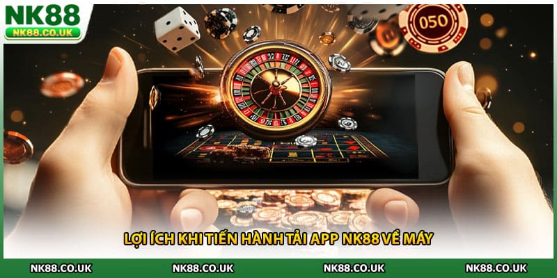 Lợi ích khi tiến hành tải app NK88 về máy