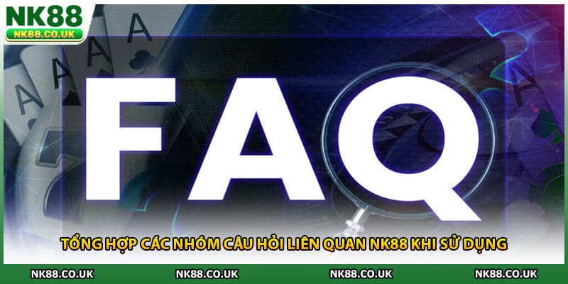 Tổng hợp các nhóm câu hỏi liên quan NK88 khi sử dụng 