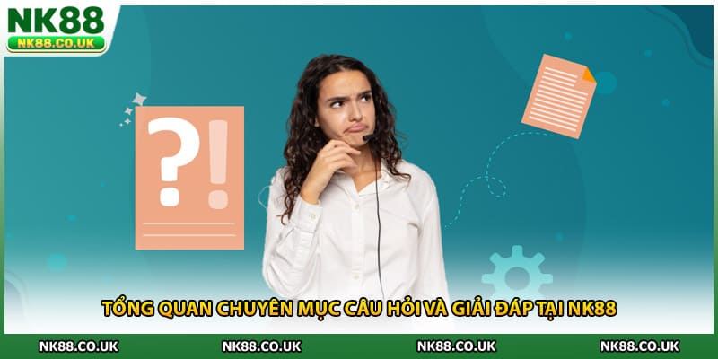 Tổng quan chuyên mục câu hỏi và giải đáp tại NK88
